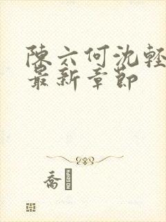 陈六何沈轻舞读最新章节