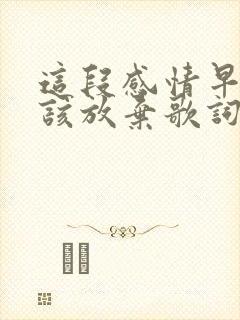 这段感情早就应该放弃歌词