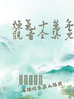 炼气十万年在线观看全集免费播放