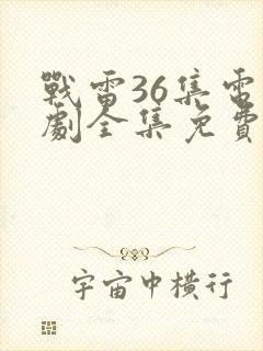 战雷36集电视剧全集免费观看