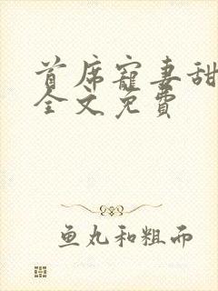 首席宠妻甜蜜蜜全文免费