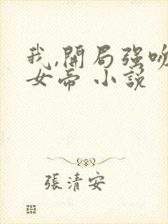 我,开局强吻了女帝 小说