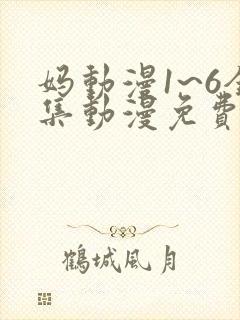妈动漫1~6全集动漫免费观看
