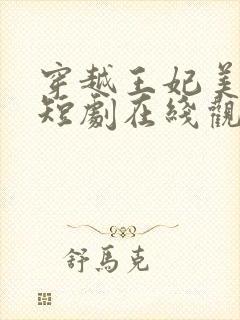 穿越王妃美又飒短剧在线观看