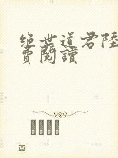 绝世道君陆羽免费阅读