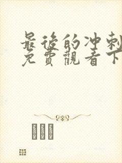 最后的冲刺漫画免费观看下拉式漫画星球