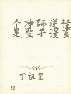 个冲师逆徒才不是圣子漫画免费资源