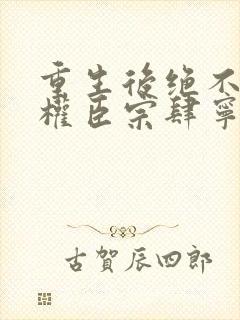 重生后绝不嫁给权臣宗肆宁芙