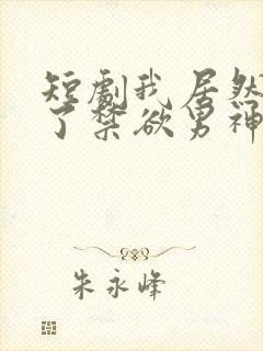 短剧我居然闪婚了禁欲男神免费观看