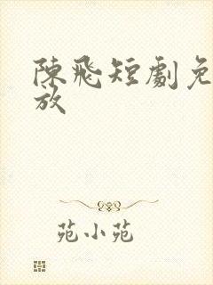 陈飞短剧免费播放