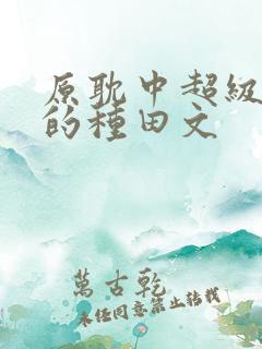 原耽中超级好看的种田文