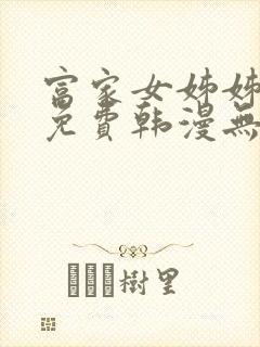 富家女姊姊漫画免费韩漫无删减在线观看