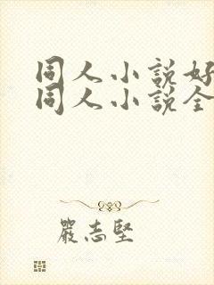 同人小说好看的同人小说全本同人小说