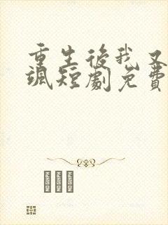 重生后我又美又飒短剧免费观看