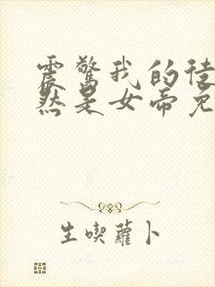 震惊我的徒弟居然是女帝免费全文阅读