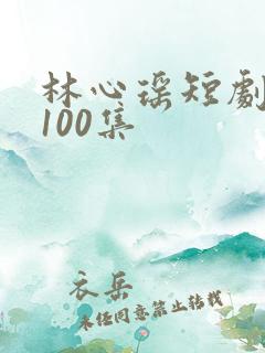 林心瑶短剧大全100集