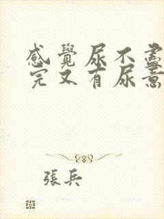 感觉尿不尽 尿完又有尿意