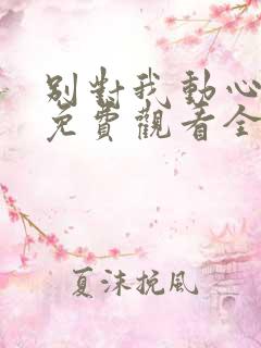 别对我动心短剧免费观看全集高清版