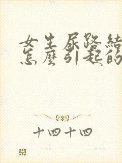 女生尿路结石是怎么引起的原因