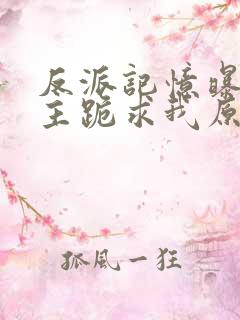 反派记忆曝光女主跪求我原谅 更新