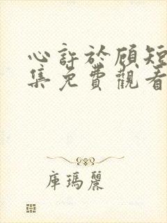 心许于顾短剧全集免费观看