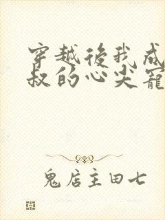 穿越后我成了皇叔的心尖宠短剧