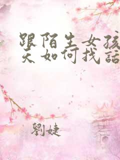 跟陌生女孩子聊天如何找话题