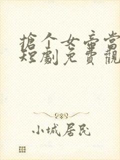 抢个女帝当老婆短剧免费观看