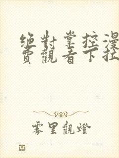 绝对掌控漫画免费观看下拉式六漫画