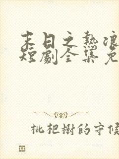 末日之热浪来袭短剧全集免费版