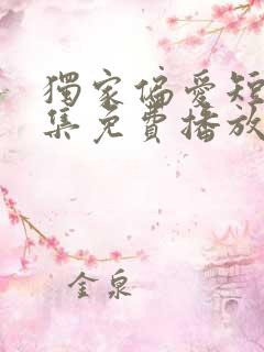 独家偏爱短剧全集免费播放