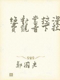 绝对掌控漫画免费观看下拉式六漫画