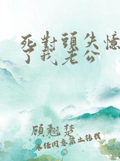 死对头失忆后成了我老公