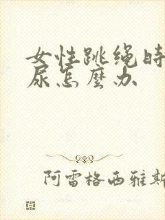 女性跳绳时会漏尿怎么办