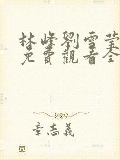 林峰刘雪莹短剧免费观看全集高清