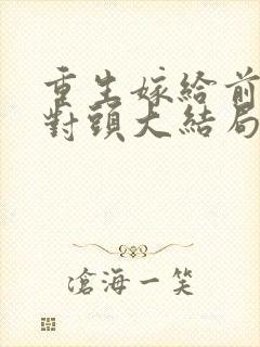 重生嫁给前夫死对头大结局