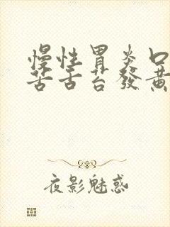 慢性胃炎口干口苦舌苔发黄