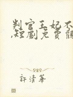 判官王妃不好惹,短剧免费观看