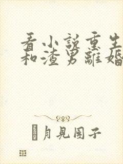 看小说重生后我和渣男离婚了