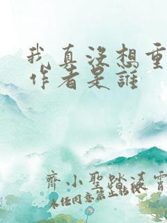 我真没想重生啊作者是谁