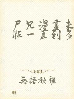 尸兄漫画未删减版一直到多少集了