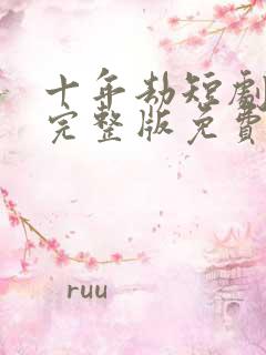 十年劫短剧全集完整版免费观看高清