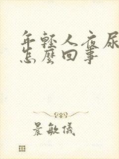 年轻人夜尿多是怎么回事