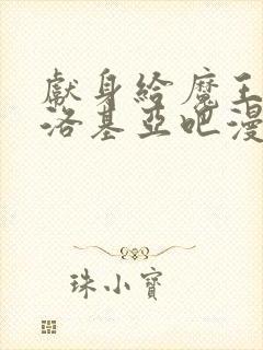 献身给魔王伊伏洛基亚吧漫画免费收看