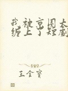 我被京圈太子爷缠上了短剧