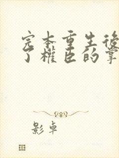 完本重生后我成了权臣的掌中娇