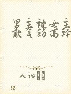 男主被女主轮流欺负的高干文