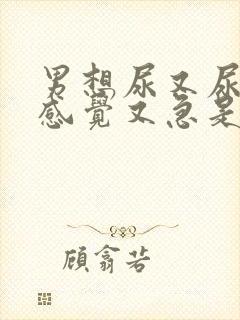 男想尿又尿不出感觉又急是怎么回事