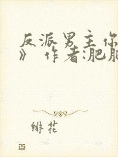 反派男主你好坏》 作者:肥肥