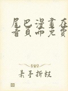 尾巴漫画在线观看页面免费漫画入口